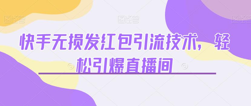 快手无损发红包引流技术，轻松引爆直播间【揭秘】-佛系网创