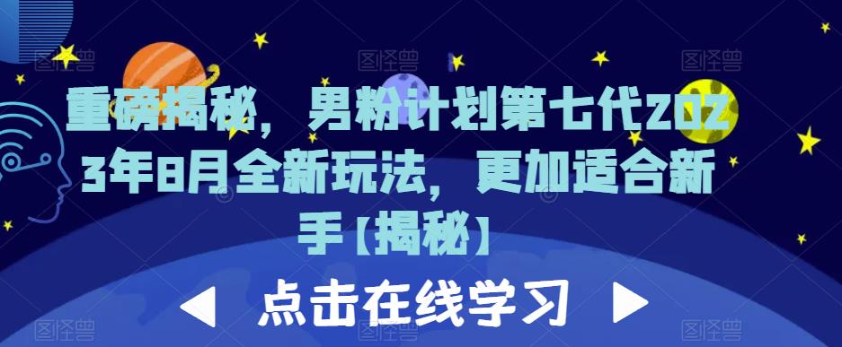 重磅揭秘，男粉计划第七代2023年8月全新玩法，更加适合新手-佛系网创