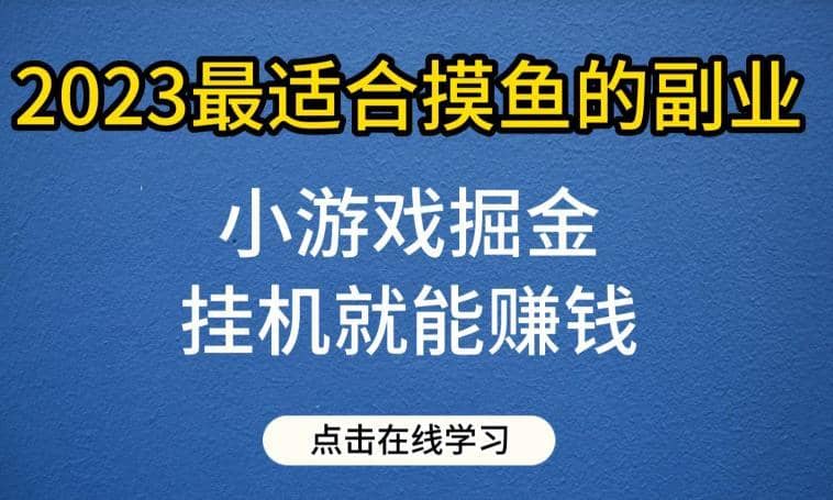 小游戏掘金项目，2023最适合摸鱼的副业，挂机就能赚钱，一个号一天赚个30-50【揭秘】-佛系网创