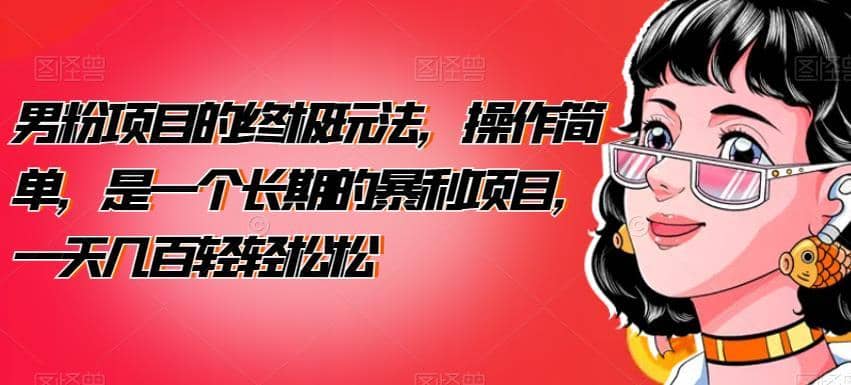男粉项目的终极玩法，操作简单，是一个长期的暴利项目，一天几百轻轻松松【揭秘】-佛系网创