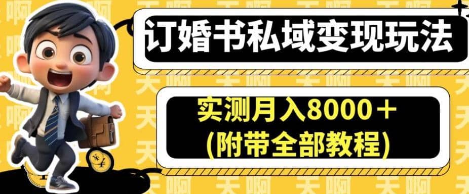 订婚书私域变现玩法，实测月入8000＋(附带全部教程)【揭秘】-佛系网创