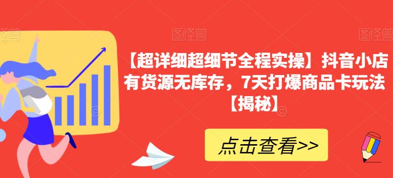 【超详细超细节全程实操】抖音小店有货源无库存，7天打爆商品卡玩法【揭秘】-佛系网创