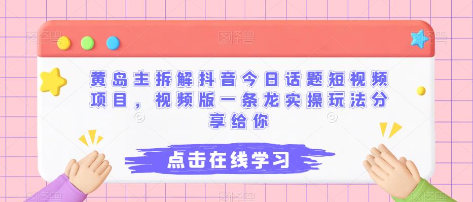 黄岛主拆解抖音今日话题短视频项目，视频版一条龙实操玩法分享给你-佛系网创