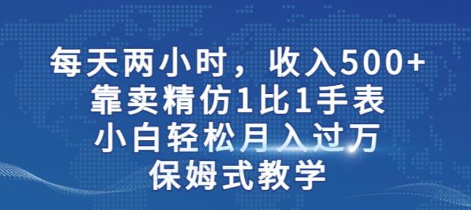 两小时，收入500+，靠卖精仿1比1手表，小白轻松月入过万！保姆式教学-佛系网创