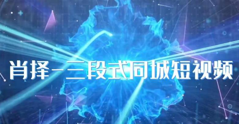肖择-抖音同城短视频，?三段式同城短视频实操-佛系网创