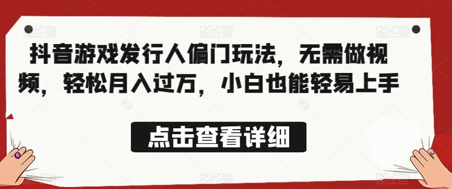 全网首发，抖音游戏发行人偏门玩法，无需做视频，轻松月入过万，小白也能轻易上手【揭秘】-佛系网创