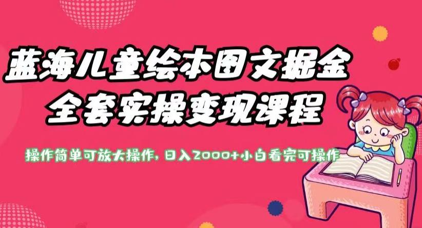 蓝海儿童绘本图文掘金全套实操变现课程，操作简单可放大操作，日入2000+【揭秘】-佛系网创