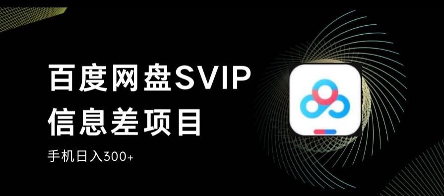 百度网盘SVIP信息差项目，0投入小白极速上手，手机稳定日入300+【揭秘】-佛系网创