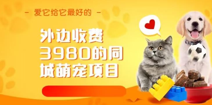 外边收费3980的同城萌宠项目，用最冷门的玩法冲击最热门的市场【揭秘】-佛系网创