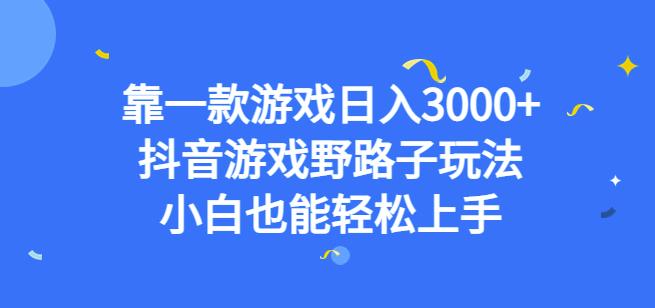靠一款游戏日入3000+，抖音游戏野路子玩法，小白也能轻松上手【揭秘】-佛系网创