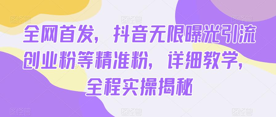 全网首发，抖音无限曝光引流创业粉等精准粉，详细教学，全程实操揭秘-佛系网创
