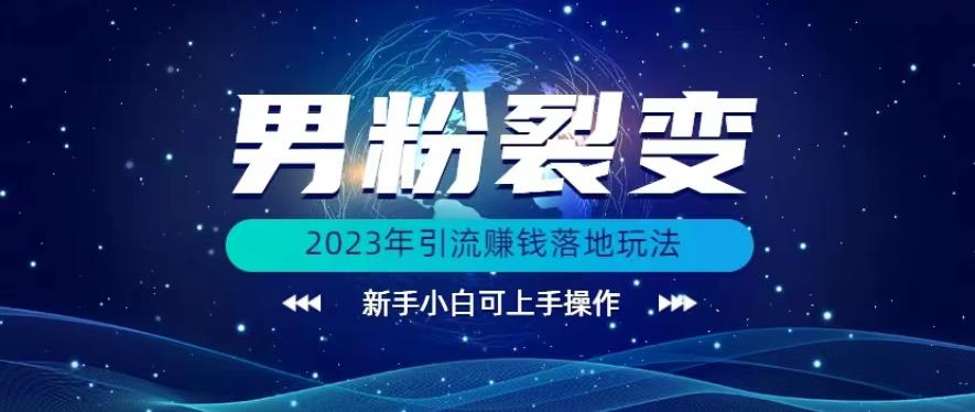 (价值1980)2023年最新男粉裂变引流赚钱落地玩法，新手小白可上手操作【揭秘】-佛系网创