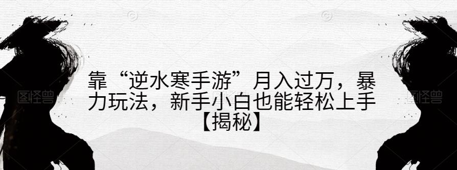 靠“逆水寒手游”月入过万，暴力玩法，新手小白也能轻松上手【揭秘】-佛系网创
