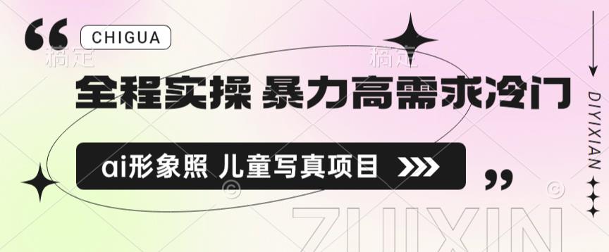 全程实操 暴力高需求冷门ai形象照 儿童写真项目揭秘-佛系网创