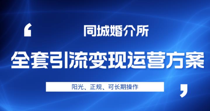 本地婚恋全套引流变现运营方案，阳光、正规、可长期操作【揭秘】-佛系网创