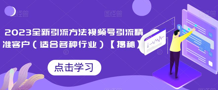 2023全新引流方法，视频号引流精准客户（适合各种行业）【揭秘】-佛系网创