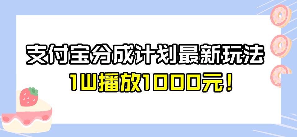 全新蓝海，支付宝分成计划最新玩法介绍，1W播放1000元！【揭秘】-佛系网创