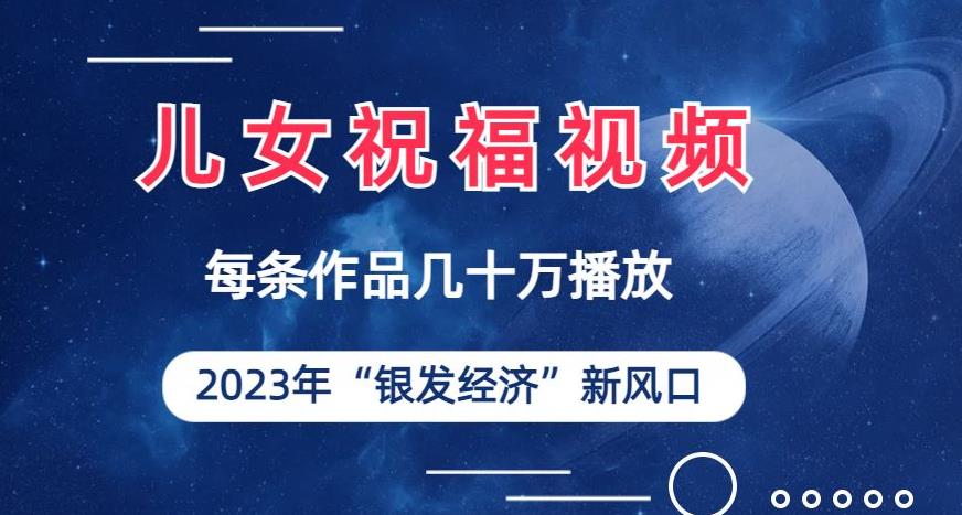 儿女祝福视频彻底爆火，一条作品几十万播放，2023年一定要抓住银发经济新风口【揭秘】-佛系网创