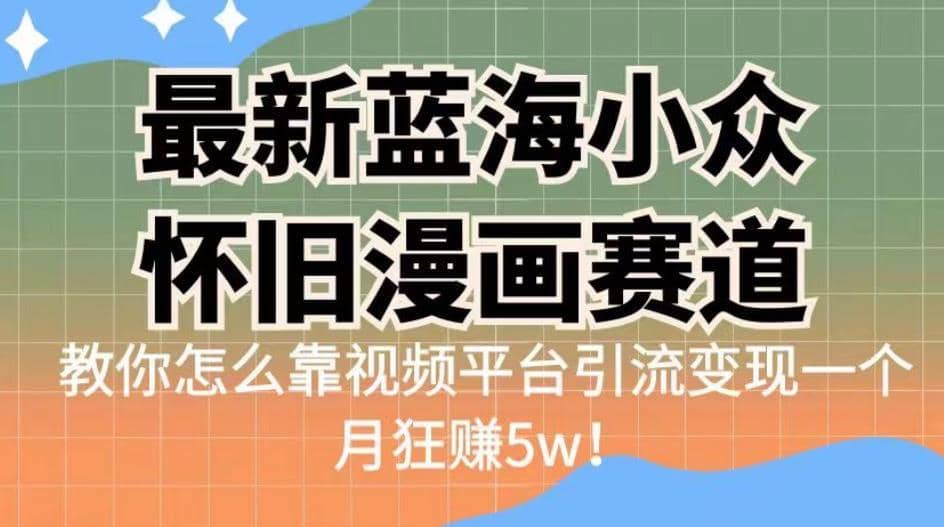 最新蓝海小众怀旧漫画赛道，高转化一单29.9教你怎么靠视频平台引流变现一个月狂赚5w！【揭秘】-佛系网创