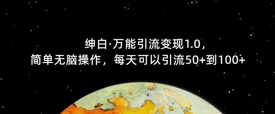 【推荐】绅白·万能引流变现1.0，简单无脑操作，每天可以引流50+到100+-佛系网创