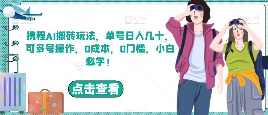 携程AI搬砖玩法，单号日入几十，可多号操作，0成本，0门槛，小白必学！【揭秘】-佛系网创