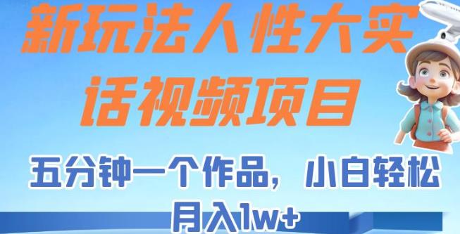 新玩法人性大实话视频项目，五分钟一个作品，小白轻松月入1w+【揭秘】-佛系网创