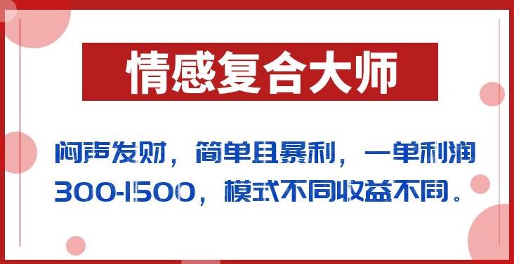 闷声发财的情感复合大师项目，简单且暴利，一单利润300-1500，模式不同收益不同【揭秘】-佛系网创