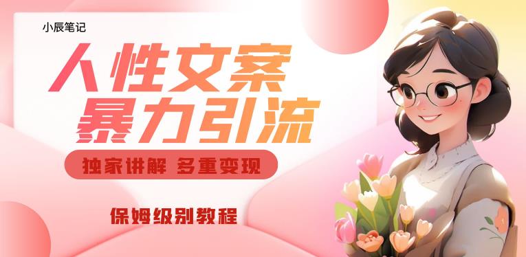 独家人性文案玩法，暴力引流多重变现，保姆级教程【揭秘】-佛系网创