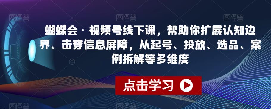蝴蝶会·视频号线下课，帮助你扩展认知边界、击穿信息屏障，从起号、投放、选品、案例拆解等多维度-佛系网创