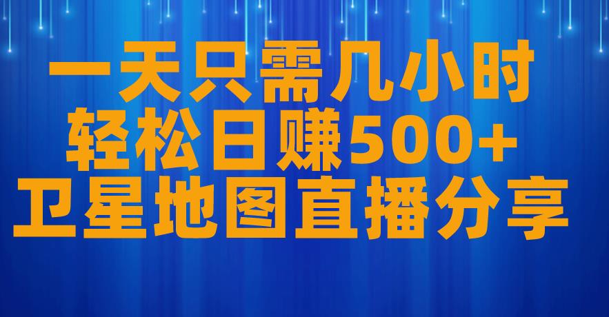 一天只需几小时，轻松日赚500+，卫星地图直播项目分享【揭秘】-佛系网创