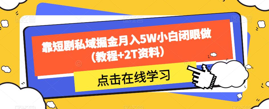 靠短剧私域掘金月入5W小白闭眼做（教程+2T资料）-佛系网创