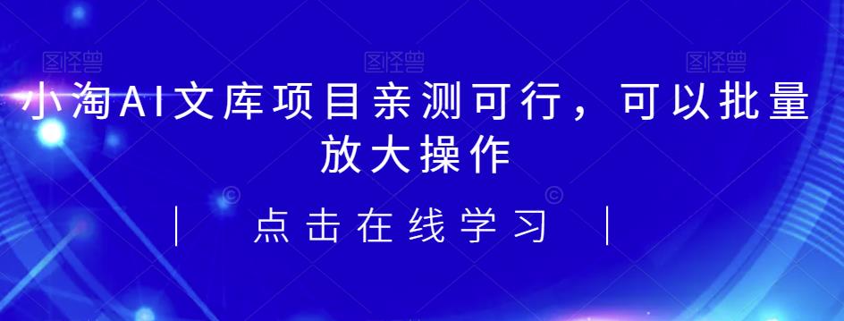 2023小淘AI文库项目，亲测可行，可以批量放大操作-佛系网创