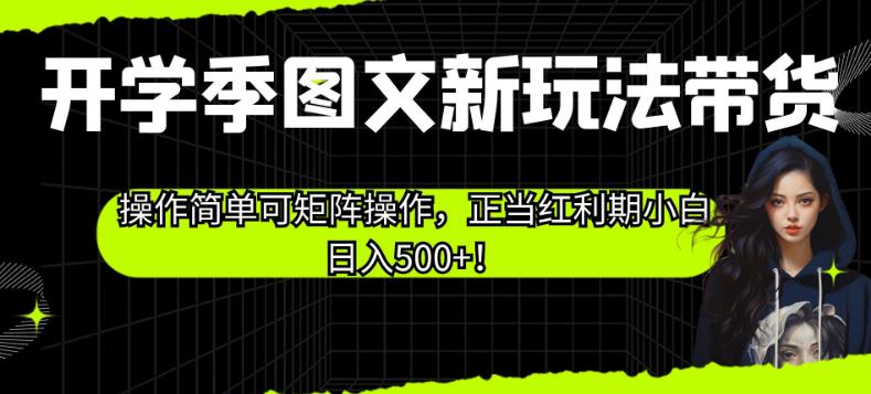 开学季图文新玩法带货，操作简单可矩阵操作，正当红利期小白日入500+！【揭秘】-佛系网创