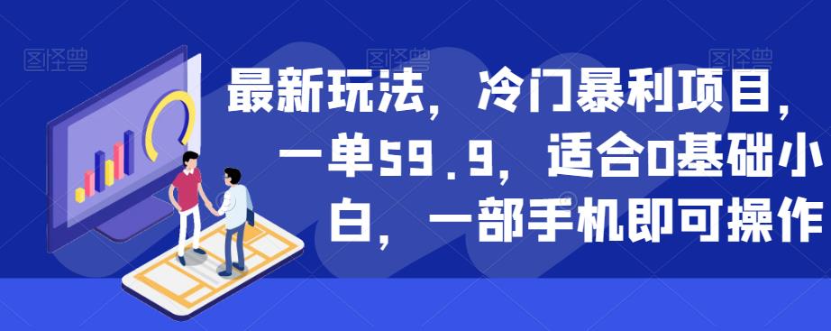 最新玩法，冷门暴利项目，一单59.9，适合0基础小白，一部手机即可操作【揭秘】-佛系网创