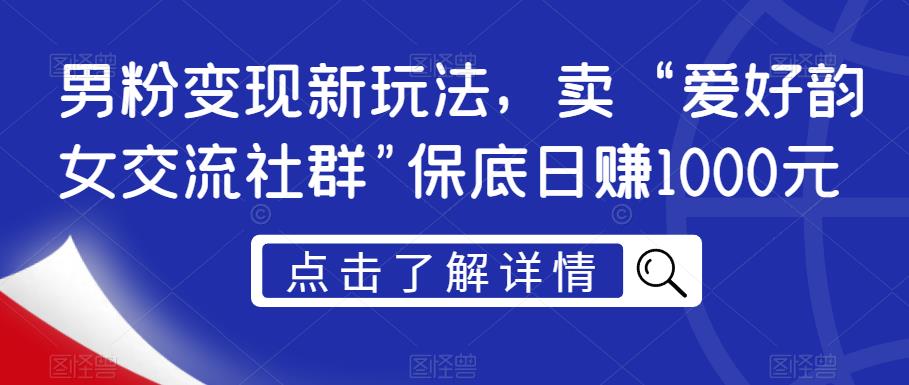 男粉变现新玩法，卖“爱好韵女交流社群”保底日赚1000元【揭秘】-佛系网创