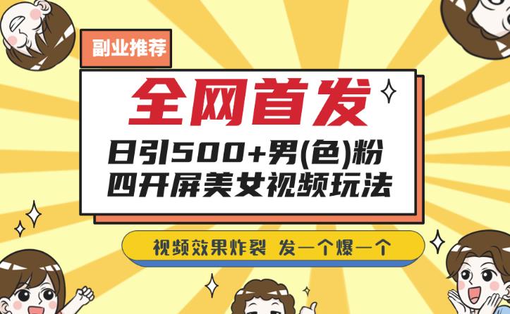 全网首发，日引500+男粉美女视频四开屏玩法，发一个爆一个【揭秘】-佛系网创