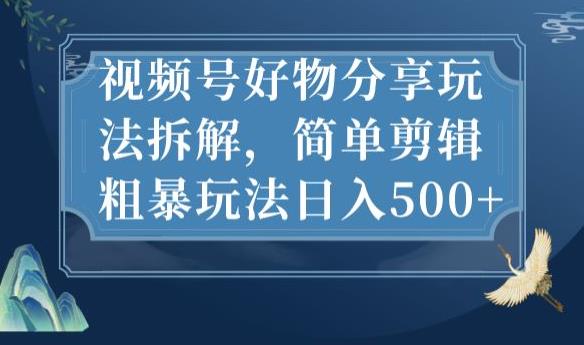视频号好物分享玩法拆解，简单剪辑粗暴玩法日入500+【揭秘】-佛系网创