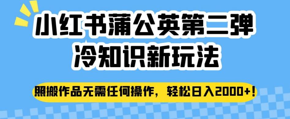 小红书蒲公英第二弹冷知识新玩法，照搬作品无需任何操作，轻松日入2000+【揭秘】-佛系网创