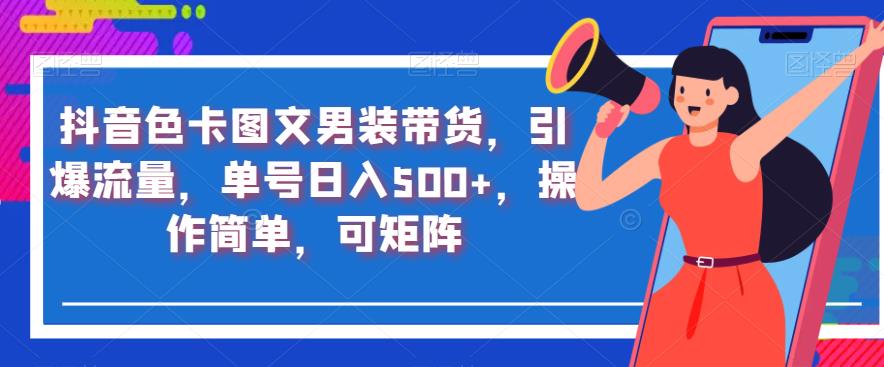 抖音色卡图文男装带货，引爆流量，单号日入500+，操作简单，可矩阵【揭秘】-佛系网创