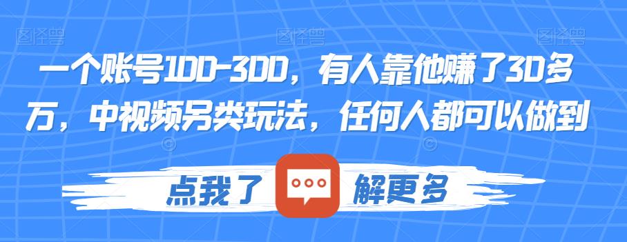 一个账号100-300，有人靠他赚了30多万，中视频另类玩法，任何人都可以做到【揭秘】-佛系网创