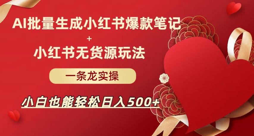 AI批量制造小红书爆款笔记+小红书无货源，玩法一条龙实操，小白也能轻松日入500+【揭秘】-佛系网创
