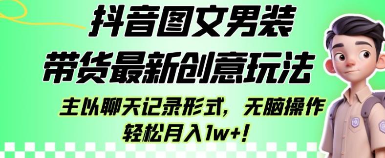 抖音图文男装带货最新创意玩法，主以聊天记录形式，无脑操作轻松月入1w+【揭秘】-佛系网创