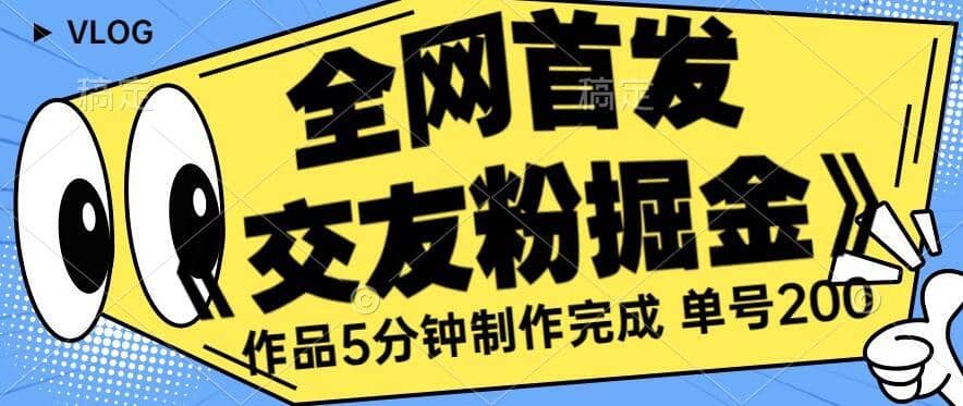 全网首发《交友粉掘金》单号一天躺赚200+作品5分钟制作完成，（长期稳定项目）【揭秘】-佛系网创