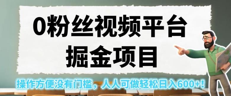 0粉丝视频平台掘金项目，操作方便没有门槛，人人可做轻松日入600+！【揭秘】-佛系网创