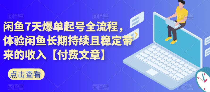 闲鱼7天爆单起号全流程，体验闲鱼长期持续且稳定带来的收入【付费文章】-佛系网创