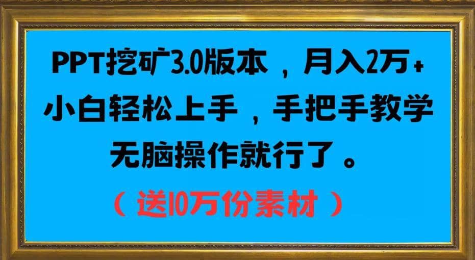 PPT挖矿3.0版本，月入2万小白轻松上手，手把手教学无脑操作就行了（送10万份素材）-佛系网创