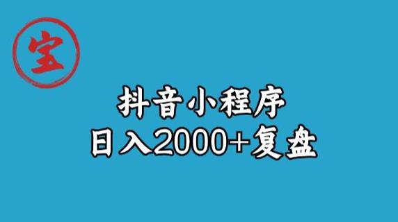 宝哥抖音小程序日入2000+玩法复盘-佛系网创