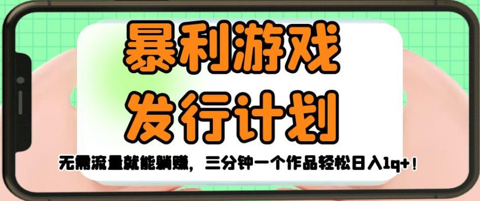 暴利游戏发行计划，无需流量就能躺赚，三分钟一个作品轻松日入1千【揭秘】-佛系网创