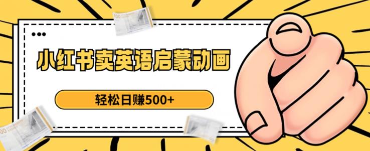小红书卖英语启蒙动画，轻松日赚500+【揭秘】-佛系网创