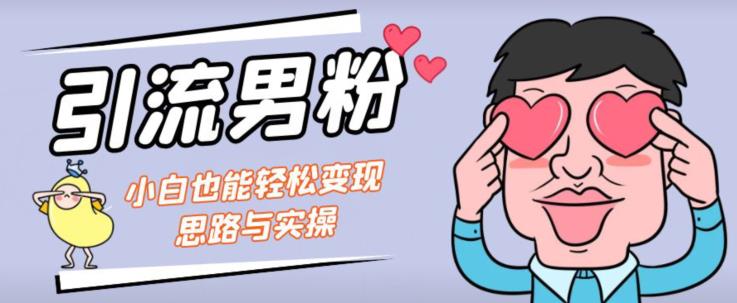 引流男粉+小白也能暴力变现的思路与实操【揭秘】-佛系网创